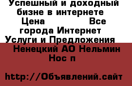 Успешный и доходный бизне в интернете › Цена ­ 100 000 - Все города Интернет » Услуги и Предложения   . Ненецкий АО,Нельмин Нос п.